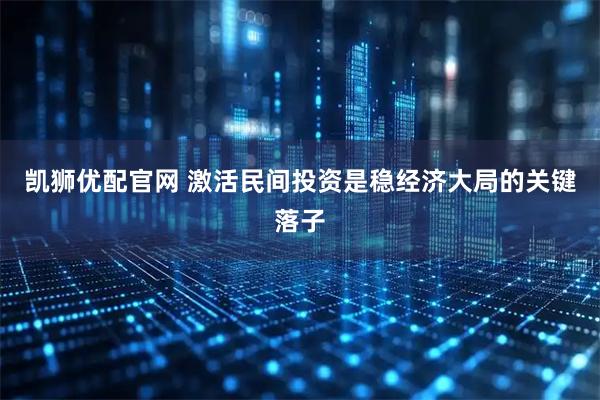 凯狮优配官网 激活民间投资是稳经济大局的关键落子