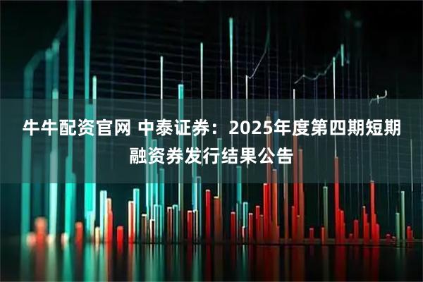 牛牛配资官网 中泰证券：2025年度第四期短期融资券发行结果公告