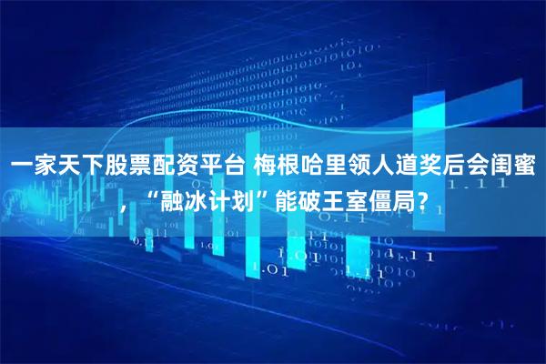 一家天下股票配资平台 梅根哈里领人道奖后会闺蜜，“融冰计划”能破王室僵局？