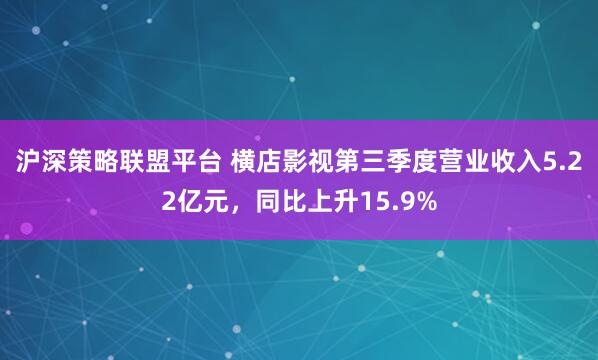 沪深策略联盟平台 横店影视第三季度营业收入5.22亿元，同比上升15.9%