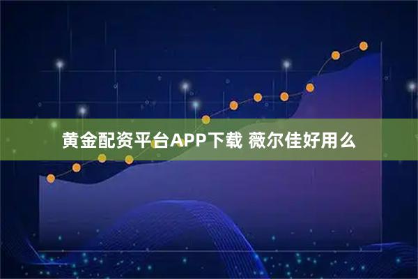 黄金配资平台APP下载 薇尔佳好用么