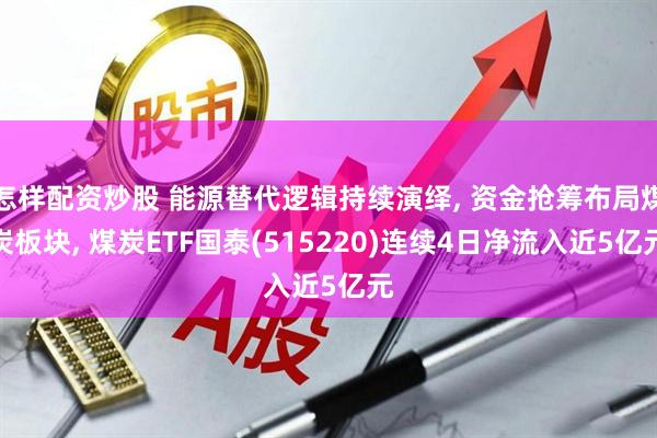 怎样配资炒股 能源替代逻辑持续演绎, 资金抢筹布局煤炭板块, 煤炭ETF国泰(515220)连续4日净流入近5亿元